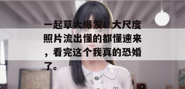 一起草大爆发！大尺度照片流出懂的都懂速来，看完这个我真的恐婚了。