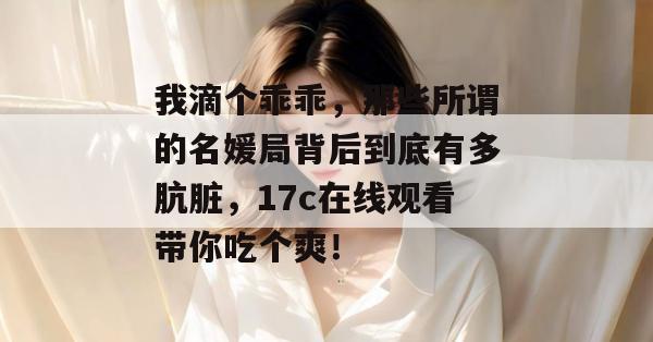 我滴个乖乖,那些所谓的名媛局背后到底有多肮脏,17c在线观看带你吃个爽! 我滴个乖乖,那些所谓的名媛局背后到底有多肮脏,17c在线观看带你吃个爽!