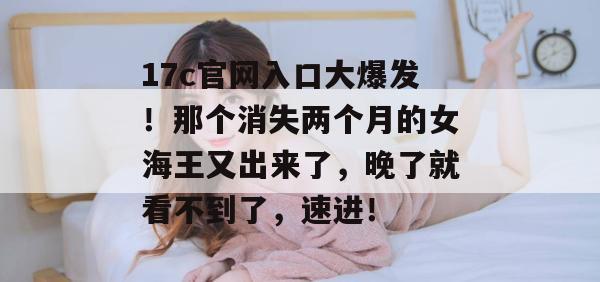 17c官网入口大爆发！那个消失两个月的女海王又出来了，晚了就看不到了，速进！