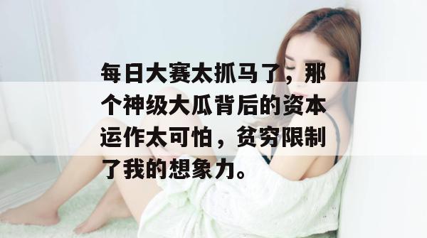 每日大赛太抓马了，那个神级大瓜背后的资本运作太可怕，贫穷限制了我的想象力。